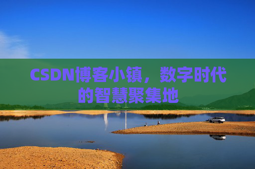 CSDN博客小镇,数字时代的智慧聚集地 CSDN博客小镇,数字时代的智慧聚集地